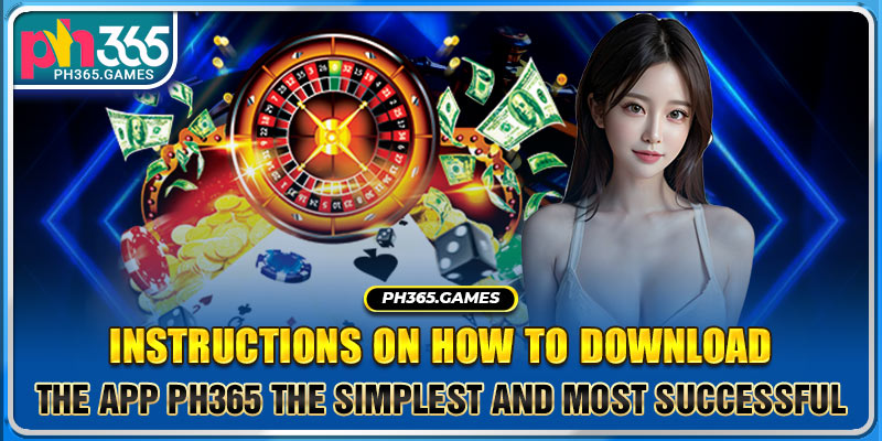 Instructions on how to download the app PH365 The simplest and most successful